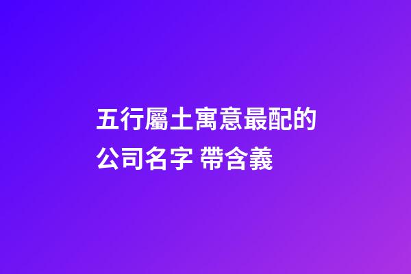 五行屬土寓意最配的公司名字 帶含義-第1張-公司起名-玄機派